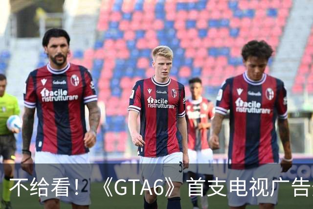 不给看！《GTA6》首支电视广告登NBA:香艳淋浴被删