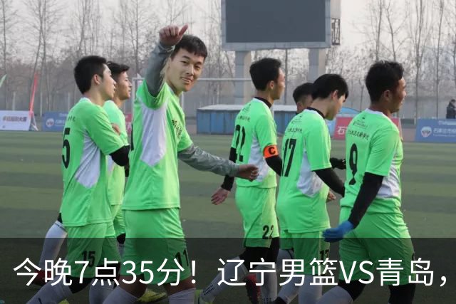 今晚7点35分！辽宁男篮VS青岛，刘维伟欲拿首胜，赵继伟带队！