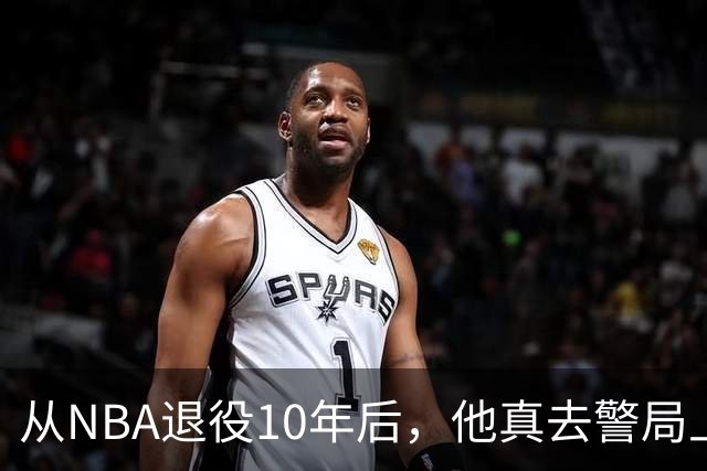 从NBA退役10年后，他真去警局上班了