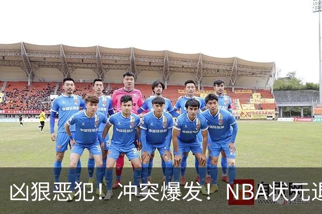 凶狠恶犯！冲突爆发！NBA状元退赛不打了