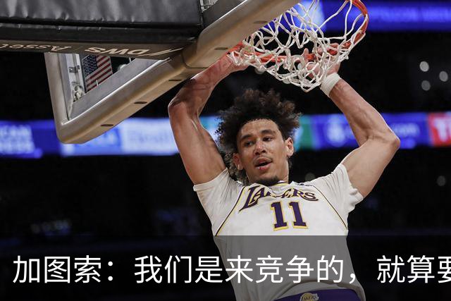 加图索：我们是来竞争的，就算要输也要以我们的方式去输