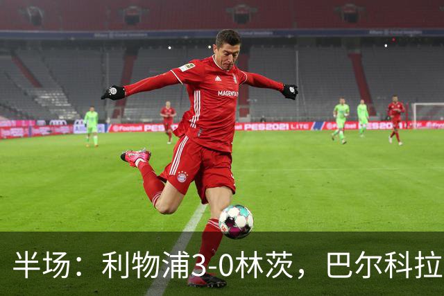 半场：利物浦3-0林茨，巴尔科拉双响，阿劳霍破门