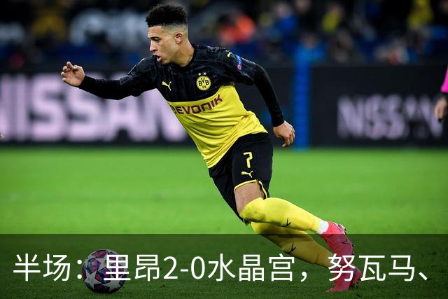 半场：里昂2-0水晶宫，努瓦马、托利索破门
