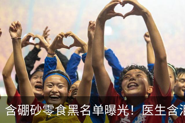含硼砂零食黑名单曝光！医生含泪警告：别买别吃，再馋也要忍住