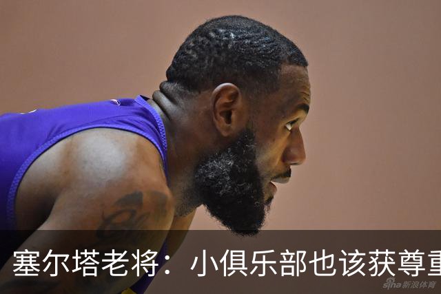 塞尔塔老将：小俱乐部也该获尊重 皇马这点球很可笑
