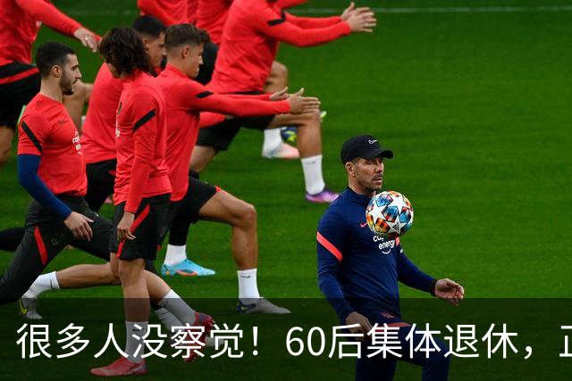 很多人没察觉！60后集体退休，正在彻底改变整个中国