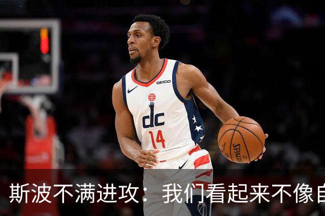 斯波不满进攻：我们看起来不像自己，扬尼斯势不可挡