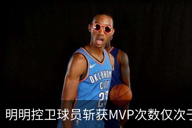 明明控卫球员斩获MVP次数仅次于中锋，却从未出现过三万分先生？