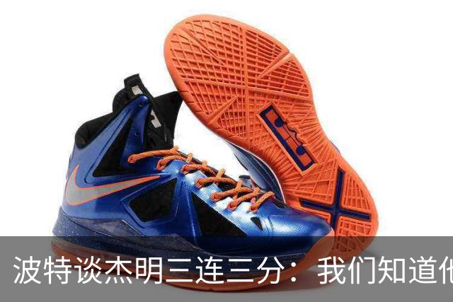 波特谈杰明三连三分：我们知道他有这个能力 所有人都会从中受益