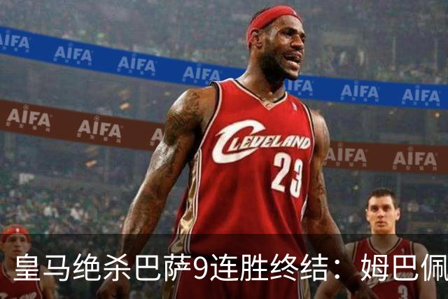 皇马绝杀巴萨9连胜终结：姆巴佩冷静破防，控球胜之不武