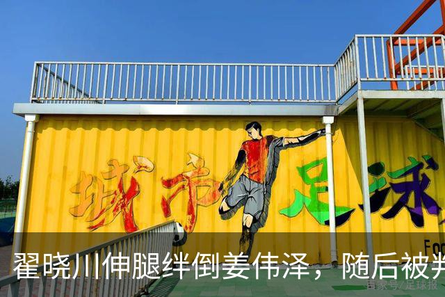 翟晓川伸腿绊倒姜伟泽，随后被判违体犯规
