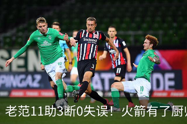 老范11助3断0失误！火箭有了厨师体系完整 11人轮换厚度今非昔比