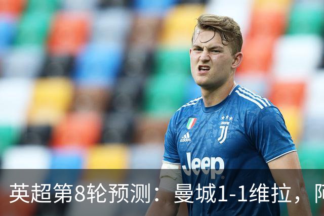英超第8轮预测：曼城1-1维拉，阿森纳1-0，切尔西2-1，利物浦2-1