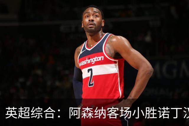 英超综合：阿森纳客场小胜诺丁汉森林