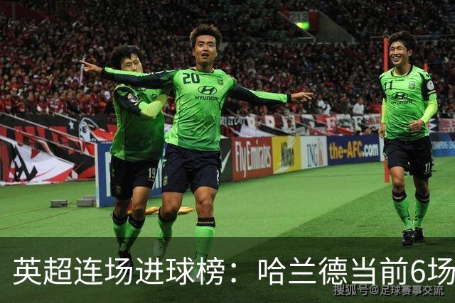 英超连场进球榜：哈兰德当前6场平个人纪录，瓦尔迪11场仍居首