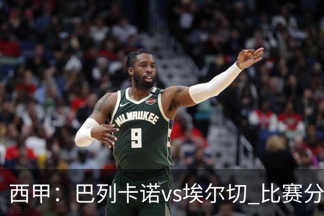西甲：巴列卡诺vs埃尔切 比赛分析