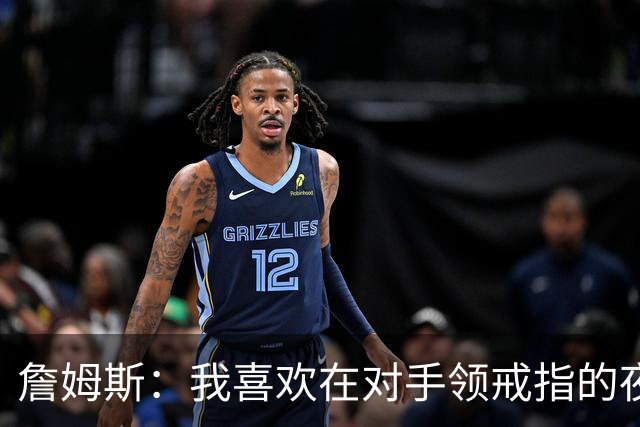 詹姆斯：我喜欢在对手领戒指的夜晚赢球，这很特别
