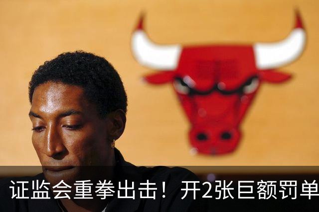 证监会重拳出击！开2张巨额罚单，合计罚没5亿！下周A股行情预测