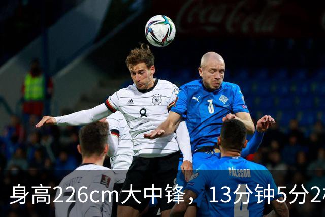 身高226cm大中锋，13分钟5分2板，球迷：杜锋真没骂错你！