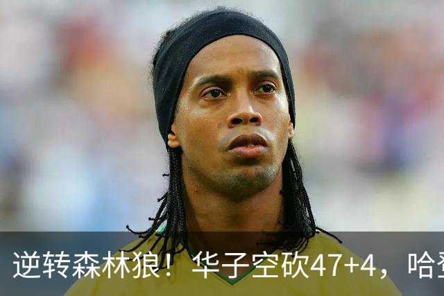 逆转森林狼！华子空砍47+4，哈登19+9就得持球，阿特金森别尝试了