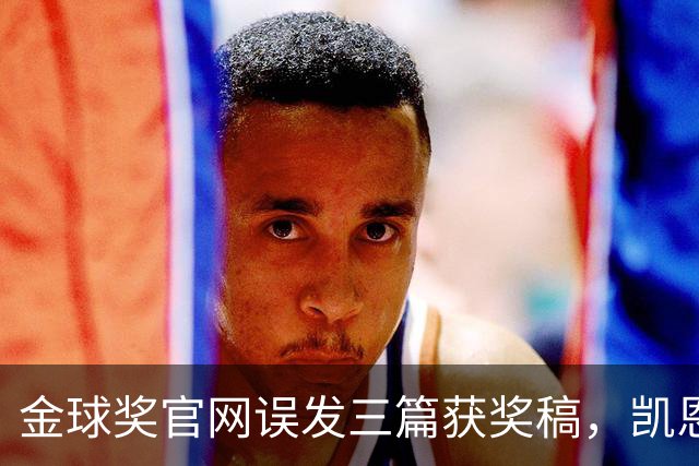 金球奖官网误发三篇获奖稿，凯恩姆巴佩亚马尔各被"官宣"一次