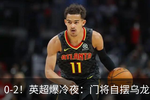 0-2！英超爆冷夜：门将自摆乌龙！热刺掀翻切尔西升第12，曼联离降级区仅差1分