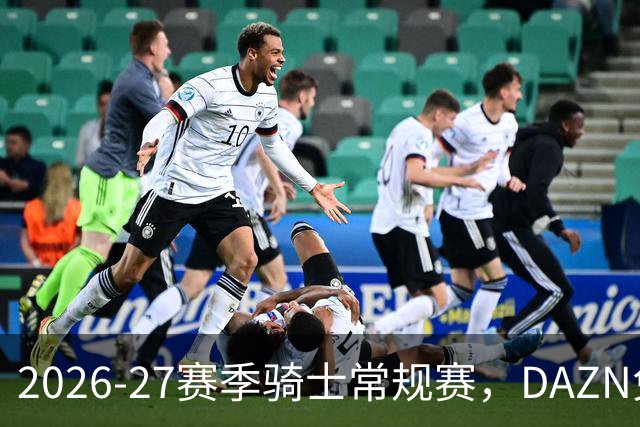 2026-27赛季骑士常规赛，DAZN免费看