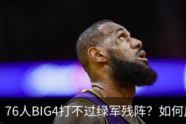 76人BIG4打不过绿军残阵？如何用大帝矛盾更尖锐了