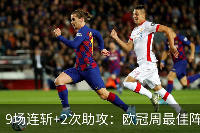 9场连斩+2次助攻：欧冠周最佳阵容出炉，MVP却不是他们
