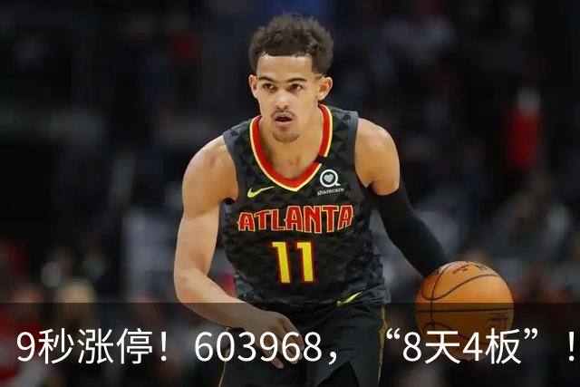 9秒涨停！603968，“8天4板”！