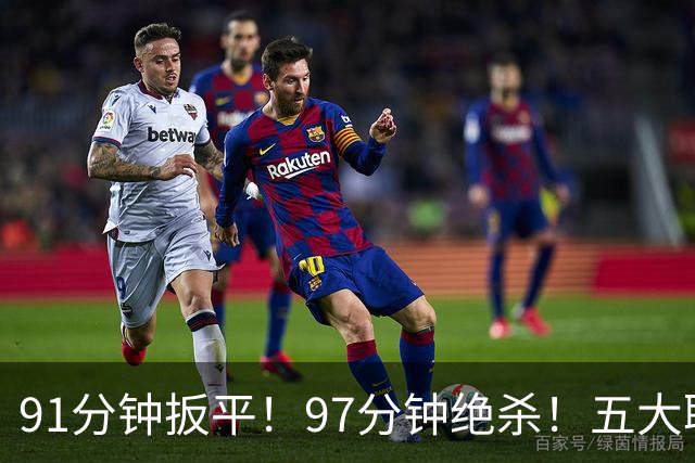 91分钟扳平！97分钟绝杀！五大联赛神逆转：7.4亿卫冕冠军2-1登顶