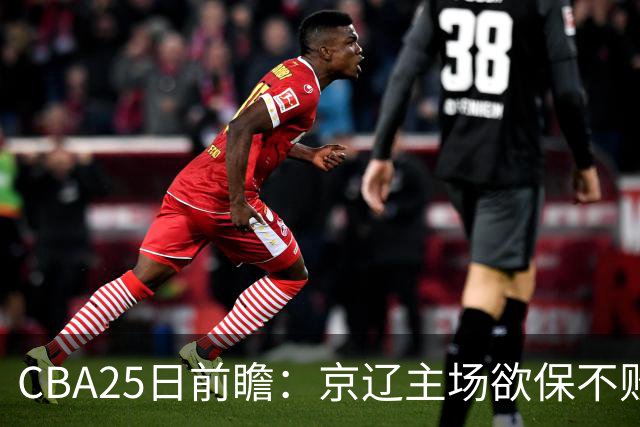 CBA25日前瞻：京辽主场欲保不败金身 深圳58分惨负战北控能否反弹