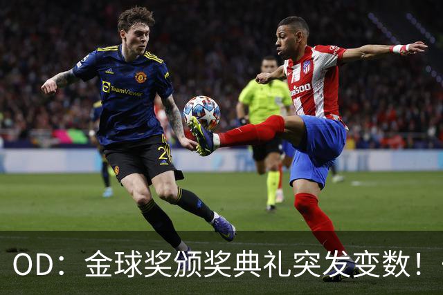 OD：金球奖颁奖典礼突发变数！一位顶级热门球员确认缺席？