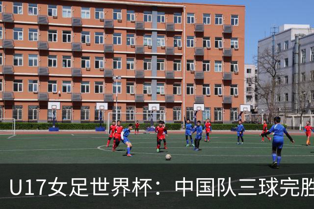 U17女足世界杯：中国队三球完胜肯尼亚迎“开门红”